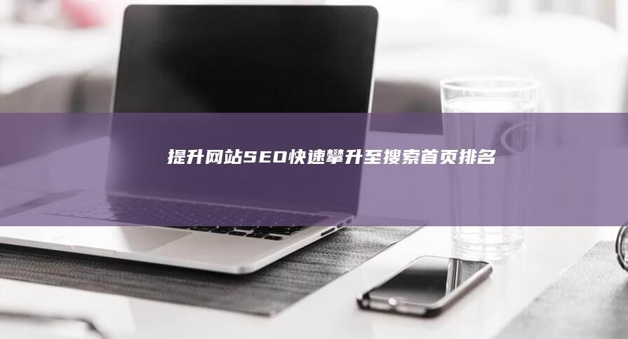 提升网站SEO：快速攀升至搜索首页排名